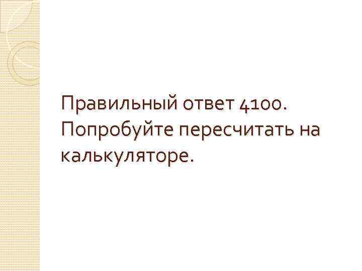 Правильный ответ 4100. Попробуйте пересчитать на калькуляторе. 