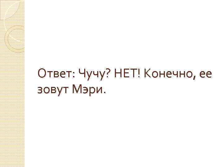 Ответ: Чучу? НЕТ! Конечно, ее зовут Мэри. 