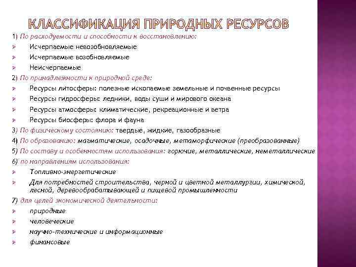 1) По расходуемости и способности к восстановлению: Ø Исчерпаемые невозобновляемые Ø Исчерпаемые возобновляемые Ø