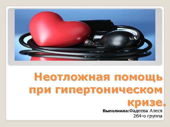 Неотложная помощь при гипертоническом кризе. Выполнила: Фадеева Алеся 264 -о группа 