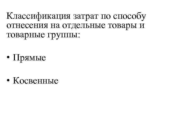 Классификация затрат по способу отнесения на отдельные товары и товарные группы: • Прямые •