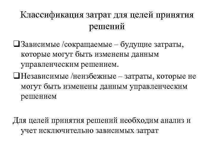 Классификация затрат для целей принятия решений q Зависимые /сокращаемые – будущие затраты, которые могут