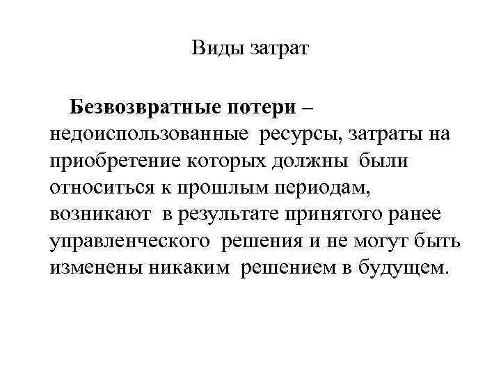 Виды затрат Безвозвратные потери – недоиспользованные ресурсы, затраты на приобретение которых должны были относиться