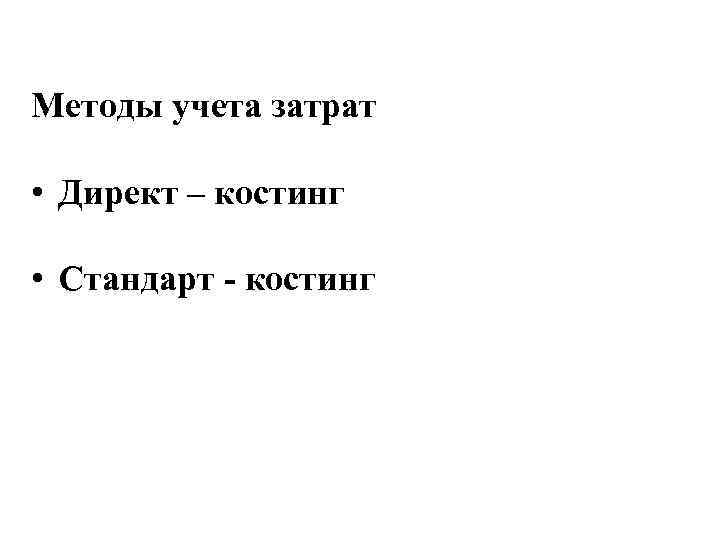 Методы учета затрат • Директ – костинг • Стандарт - костинг 