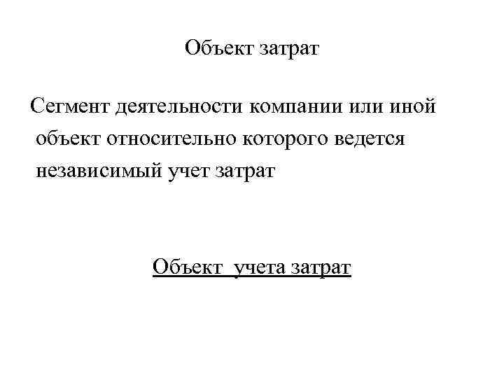 Объект затрат Сегмент деятельности компании или иной объект относительно которого ведется независимый учет затрат