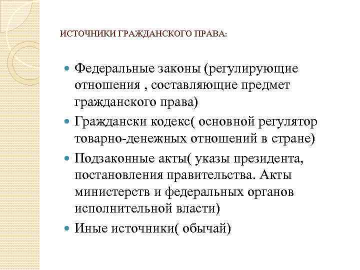 ИСТОЧНИКИ ГРАЖДАНСКОГО ПРАВА: Федеральные законы (регулирующие отношения , составляющие предмет гражданского права) Граждански кодекс(