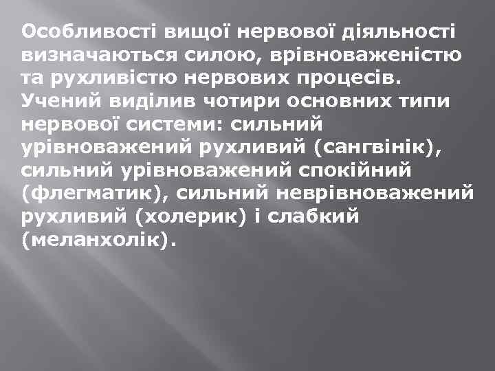 Особливості вищої нервової діяльності визначаються силою, врівноваженістю та рухливістю нервових процесів. Учений виділив чотири