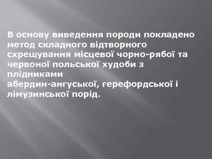 В основу виведення породи покладено метод складного відтворного схрещування місцевої чорно-рябої та червоної польської