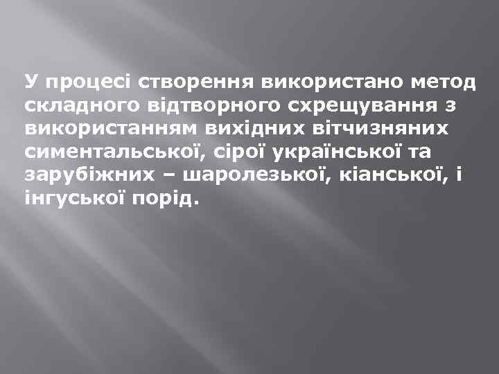 У процесі створення використано метод складного відтворного схрещування з використанням вихідних вітчизняних симентальської, сірої