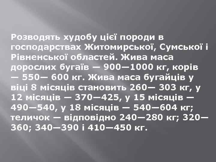 Розводять худобу цієї породи в господарствах Житомирської, Сумської і Рівненської областей. Жива маса дорослих