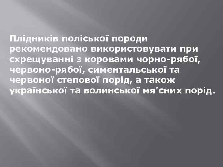 Плідників поліської породи рекомендовано використовувати при схрещуванні з коровами чорно-рябої, червоно-рябої, симентальської та червоної