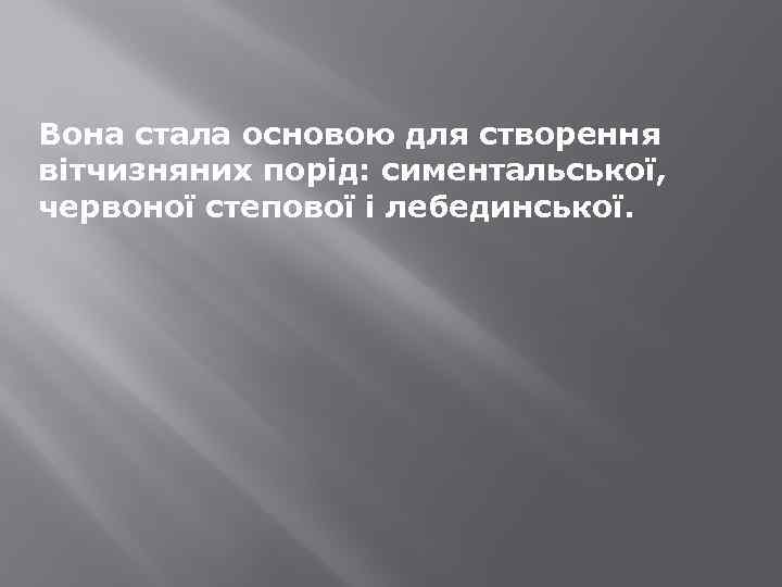 Вона стала основою для створення вітчизняних порід: симентальської, червоної степової і лебединської. 