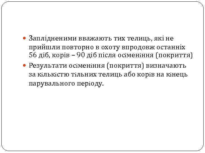  Заплідненими вважають тих телиць, які не прийшли повторно в охоту впродовж останніх 56