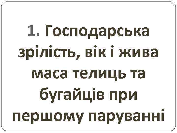 1. Господарська зрілість, вік і жива маса телиць та бугайців при першому паруванні 