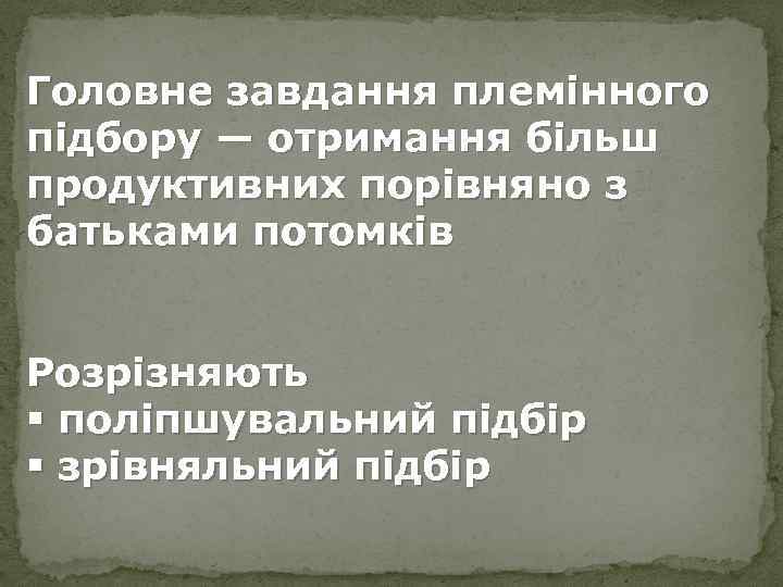 Головне завдання племінного підбору — отримання більш продуктивних порівняно з батьками потомків Розрізняють §