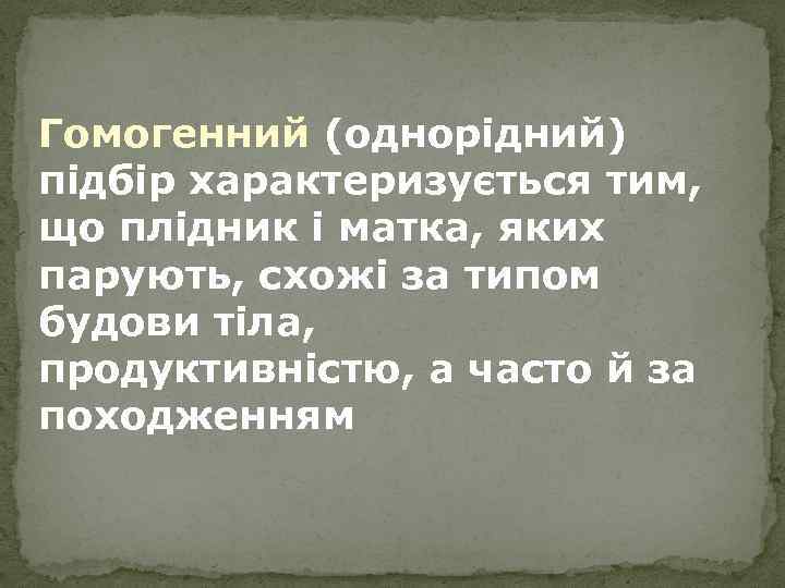 Гомогенний (однорідний) підбір характеризується тим, що плідник і матка, яких парують, схожі за типом