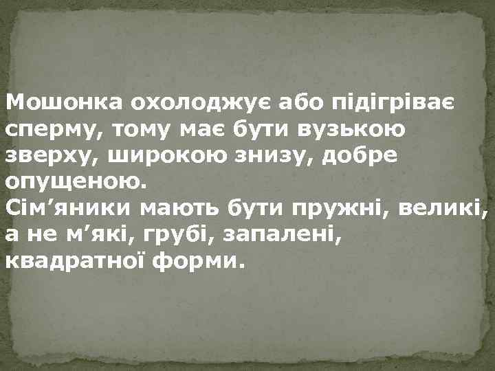 Мошонка охолоджує або підігріває сперму, тому має бути вузькою зверху, широкою знизу, добре опущеною.