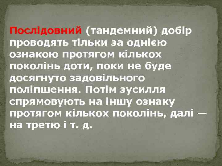 Послідовний (тандемний) добір проводять тільки за однією ознакою протягом кількох поколінь доти, поки не