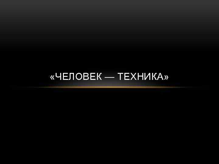  «ЧЕЛОВЕК — ТЕХНИКА» 