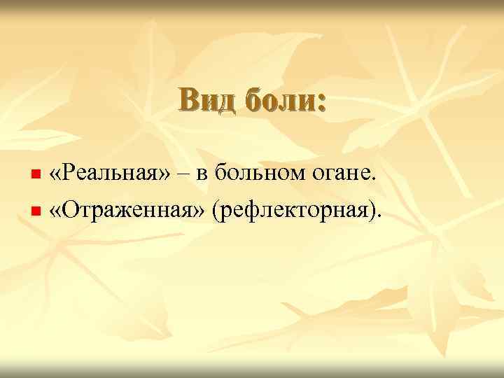 Вид боли: «Реальная» – в больном огане. «Отраженная» (рефлекторная). 