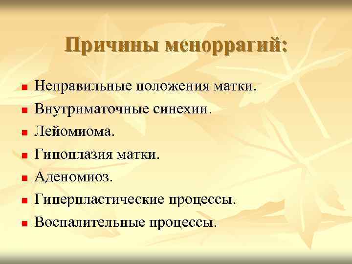 Причины меноррагий: Неправильные положения матки. Внутриматочные синехии. Лейомиома. Гипоплазия матки. Аденомиоз. Гиперпластические процессы. Воспалительные
