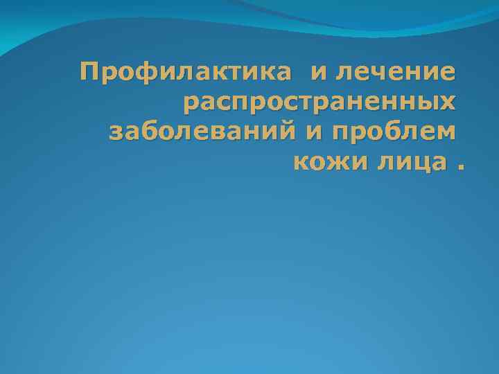 Профилактика и лечение распространенных заболеваний и проблем кожи лица. 