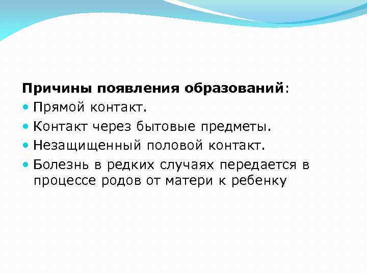 Причины появления образований: Прямой контакт. Контакт через бытовые предметы. Незащищенный половой контакт. Болезнь в