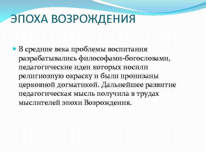 ЭПОХА ВОЗРОЖДЕНИЯ В средние века проблемы воспитания разрабатывались философами-богословами, педагогические идеи которых носили религиозную