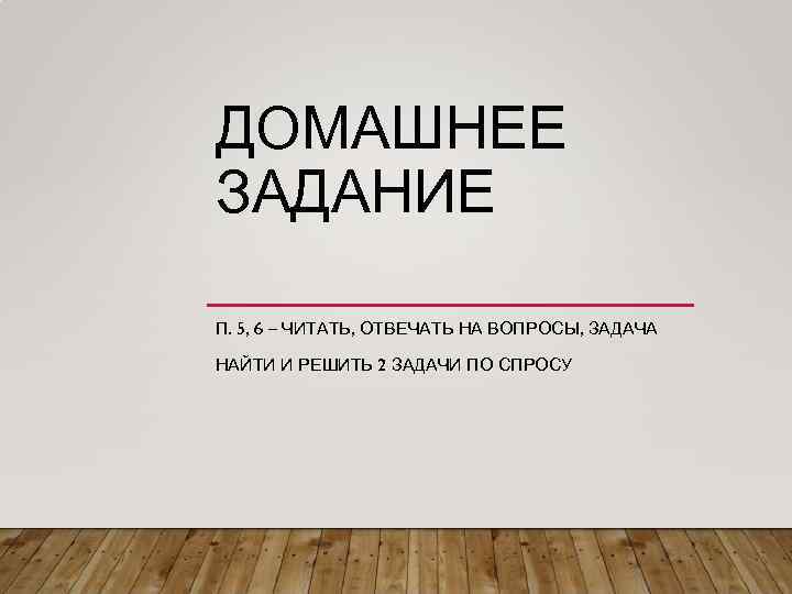 ДОМАШНЕЕ ЗАДАНИЕ П. 5, 6 – ЧИТАТЬ, ОТВЕЧАТЬ НА ВОПРОСЫ, ЗАДАЧА НАЙТИ И РЕШИТЬ