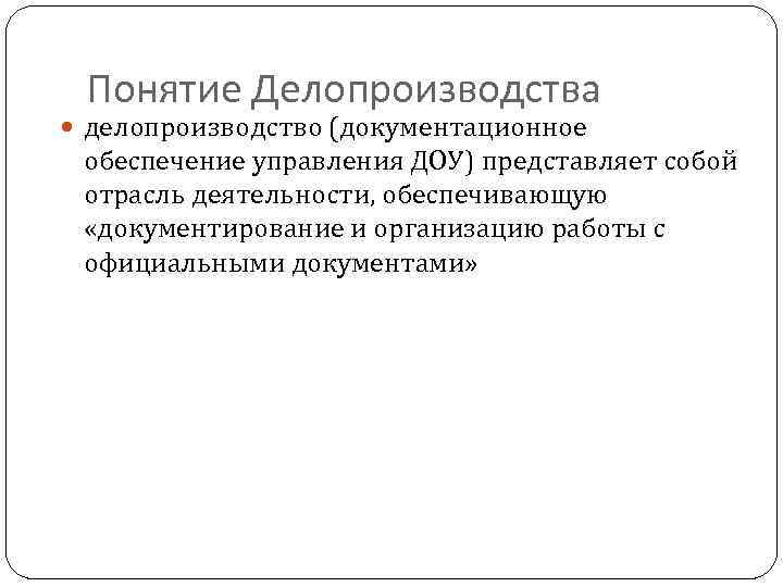 Понятие Делопроизводства делопроизводство (документационное обеспечение управления ДОУ) представляет собой отрасль деятельности, обеспечивающую «документирование и