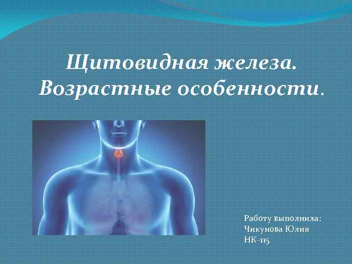 Щитовидная железа. Возрастные особенности. Работу выполнила: Чикунова Юлия НК-115 