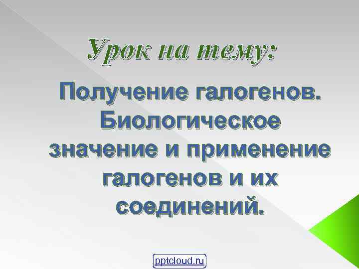 Урок на тему: Получение галогенов. Биологическое значение и применение галогенов и их соединений. pptcloud.