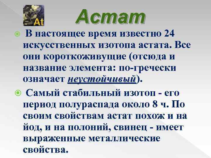 Астат В настоящее время известно 24 искусственных изотопа астата. Все они короткоживущие (отсюда и