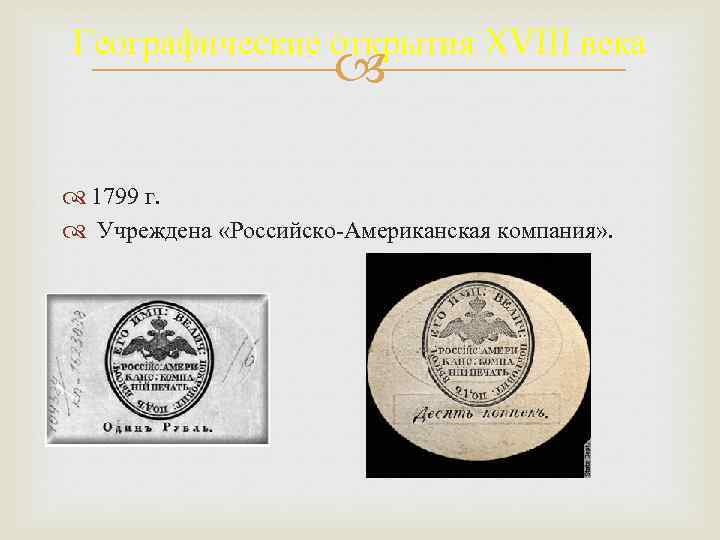 Географические открытия XVIII века 1799 г. Учреждена «Российско-Американская компания» . 