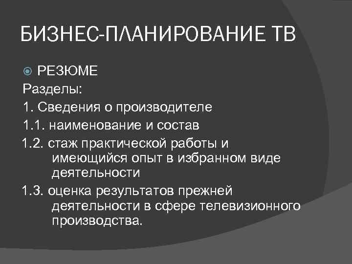 БИЗНЕС-ПЛАНИРОВАНИЕ ТВ РЕЗЮМЕ Разделы: 1. Сведения о производителе 1. 1. наименование и состав 1.