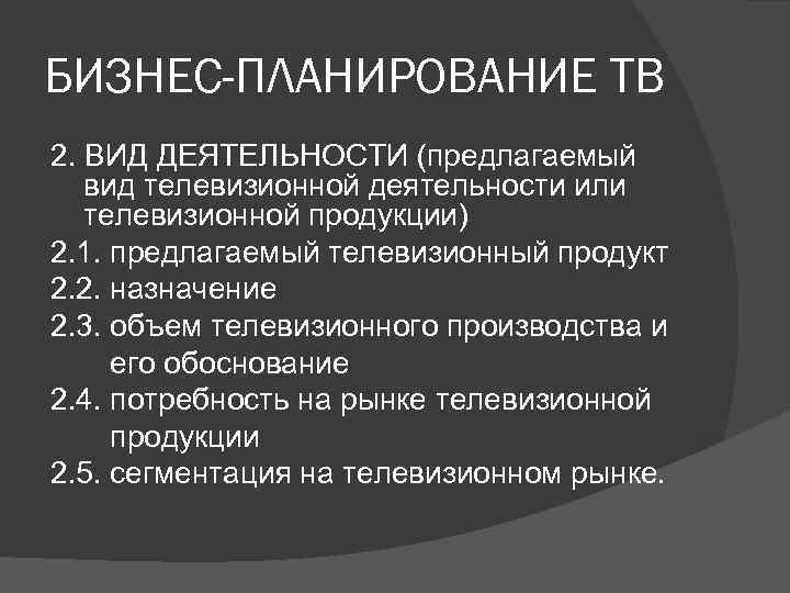 БИЗНЕС-ПЛАНИРОВАНИЕ ТВ 2. ВИД ДЕЯТЕЛЬНОСТИ (предлагаемый вид телевизионной деятельности или телевизионной продукции) 2. 1.