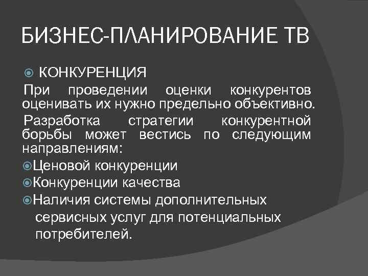 БИЗНЕС-ПЛАНИРОВАНИЕ ТВ КОНКУРЕНЦИЯ При проведении оценки конкурентов оценивать их нужно предельно объективно. Разработка стратегии