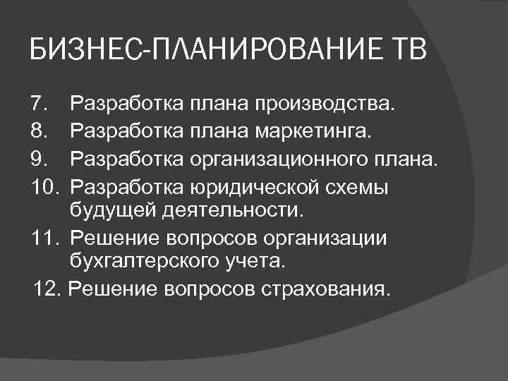 БИЗНЕС-ПЛАНИРОВАНИЕ ТВ 7. 8. 9. 10. Разработка плана производства. Разработка плана маркетинга. Разработка организационного