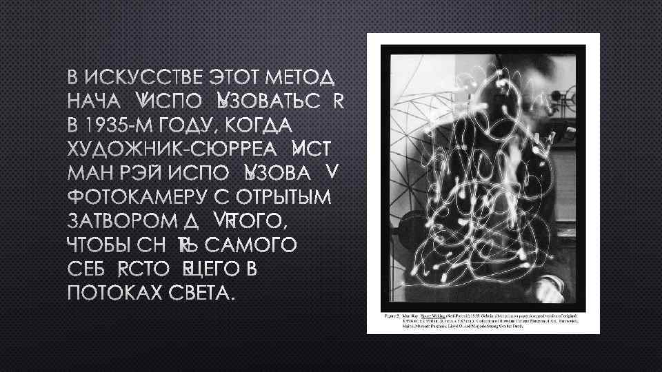 В ИСКУССТВЕ ЭТОТ МЕТОД НАЧАЛ ИСПОЛЬЗОВАТЬСЯ В 1935 -М ГОДУ, КОГДА ХУДОЖНИК-СЮРРЕАЛИСТ МАН РЭЙ