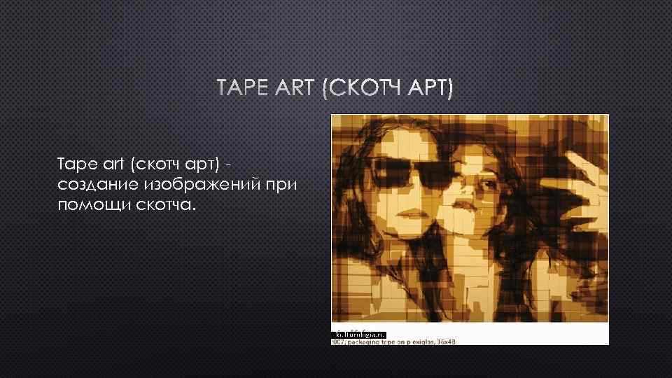 TAPE ART (СКОТЧ АРТ) Tape art (скотч арт) создание изображений при помощи скотча. 