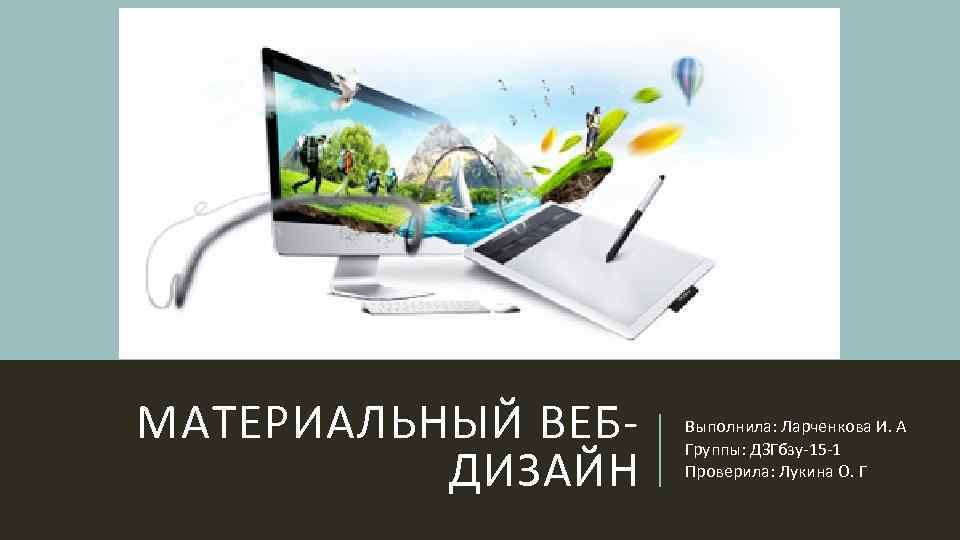 МАТЕРИАЛЬНЫЙ ВЕБДИЗАЙН Выполнила: Ларченкова И. А Группы: ДЗГбзу-15 -1 Проверила: Лукина О. Г 