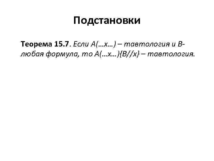 Подстановки Теорема 15. 7. Если А(…х…) – тавтология и В- любая формула, то А(…х…){В//x}