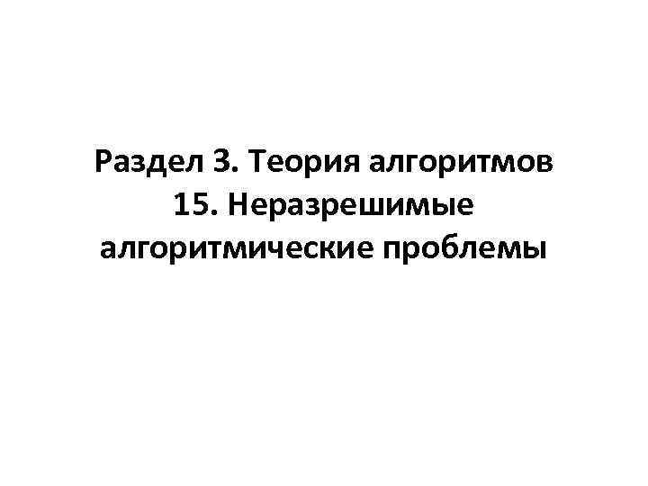 Раздел 3. Теория алгоритмов 15. Неразрешимые алгоритмические проблемы 