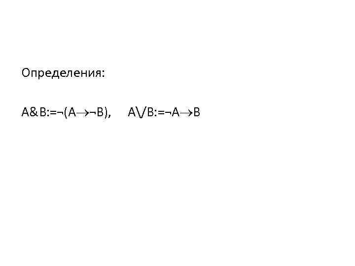 Определения: A&B: =¬(A ¬B), A/B: =¬A B 