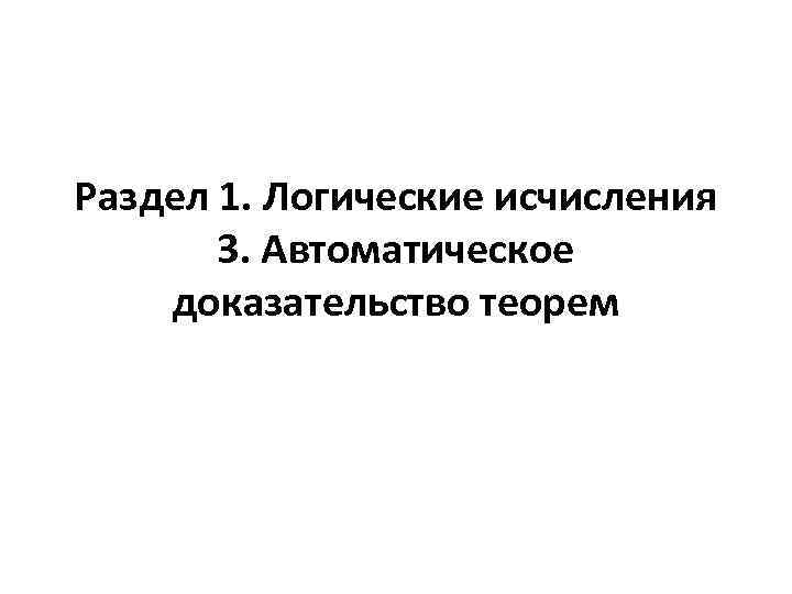 Раздел 1. Логические исчисления 3. Автоматическое доказательство теорем 
