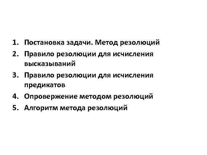 1. Постановка задачи. Метод резолюций 2. Правило резолюции для исчисления высказываний 3. Правило резолюции