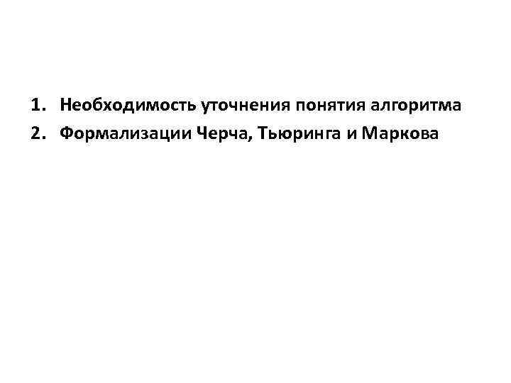 1. Необходимость уточнения понятия алгоритма 2. Формализации Черча, Тьюринга и Маркова 
