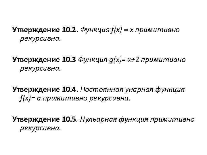 Утверждение 10. 2. Функция f(x) = x примитивно рекурсивна. Утверждение 10. 3 Функция g(x)=