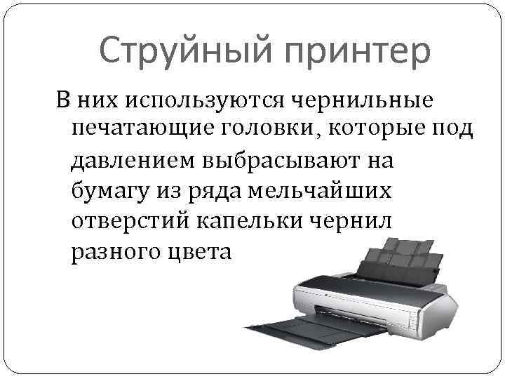 Струйный принтер В них используются чернильные печатающие головки, которые под давлением выбрасывают на бумагу