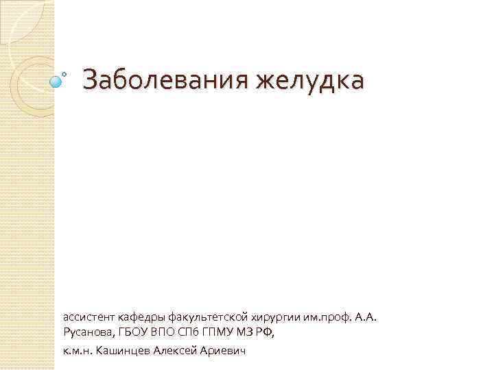 Заболевания желудка ассистент кафедры факультетской хирургии им. проф. А. А. Русанова, ГБОУ ВПО СПб